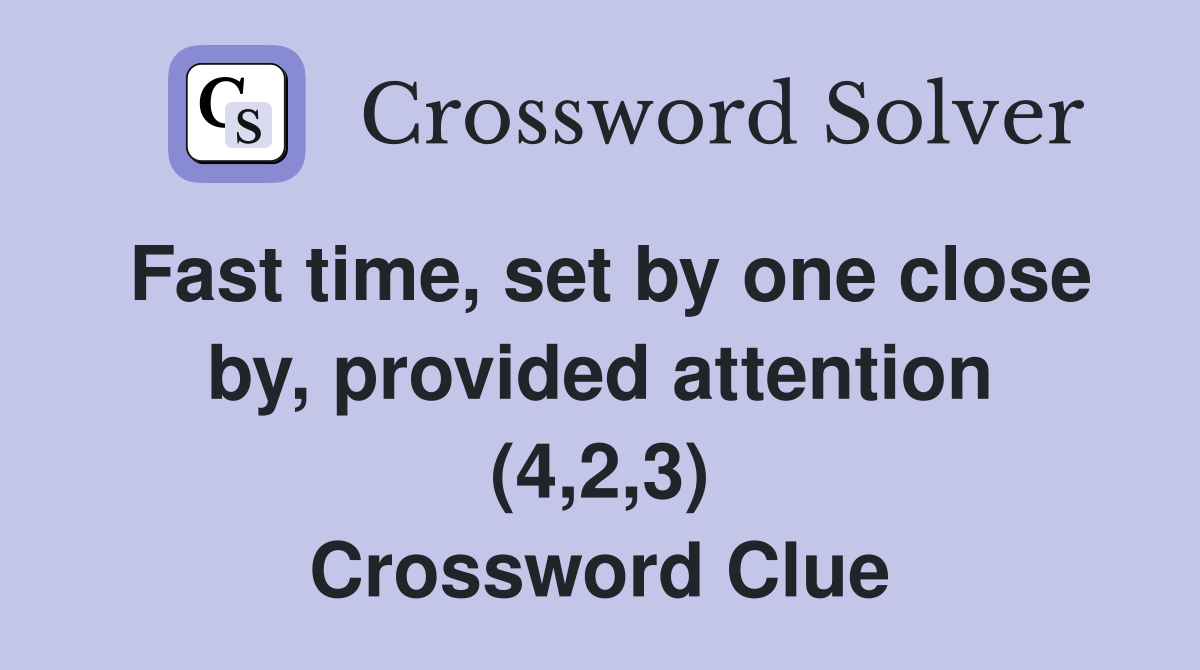 Fast time, set by one close by, provided attention (4,2,3) Crossword Clue