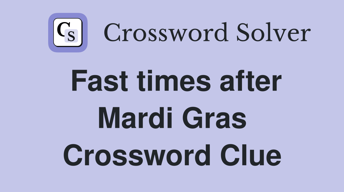 Fast times after Mardi Gras Crossword Clue