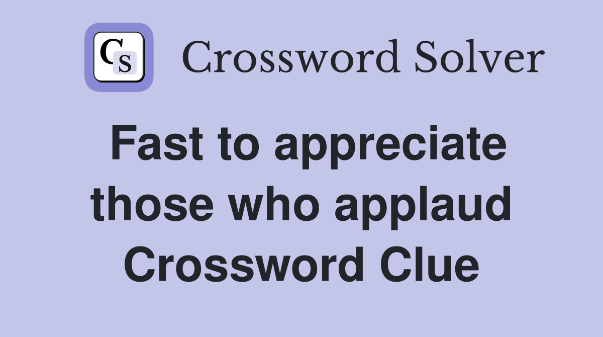 Fast to appreciate those who applaud Crossword Clue