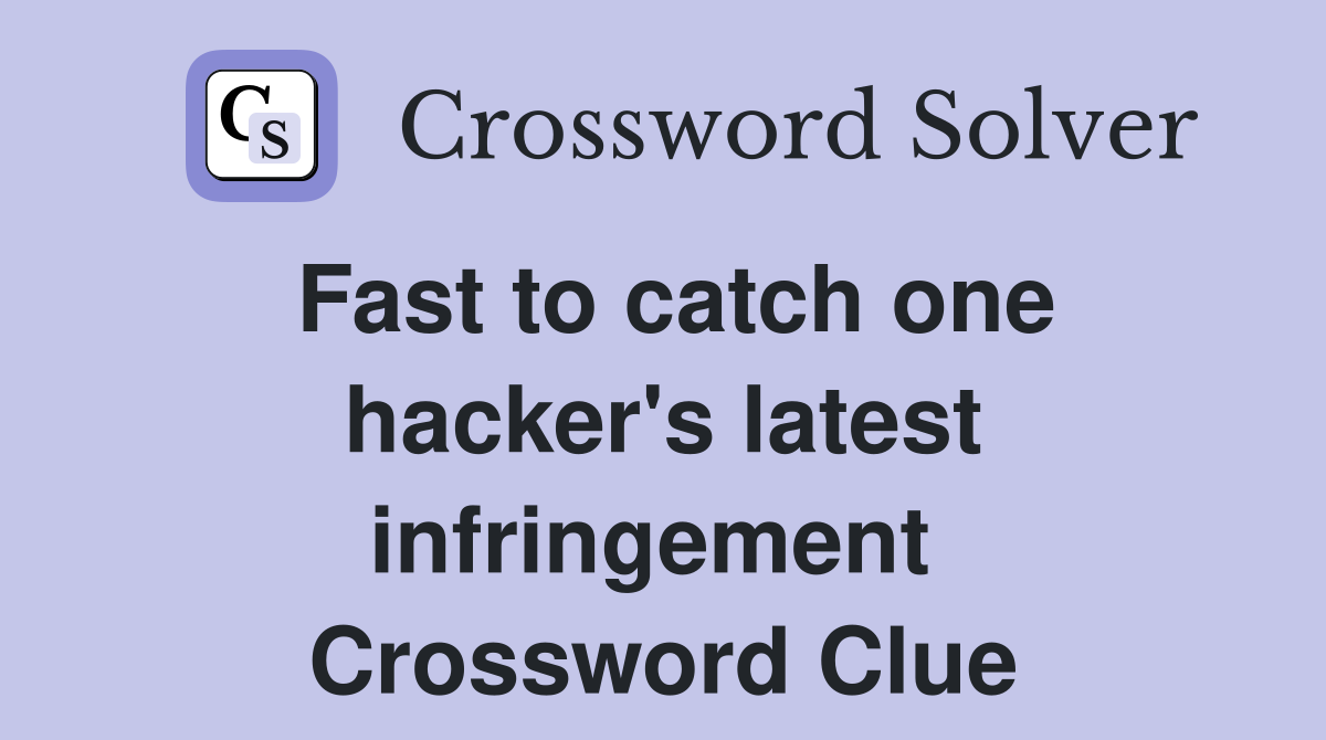 Fast to catch one hacker's latest infringement  Crossword Clue