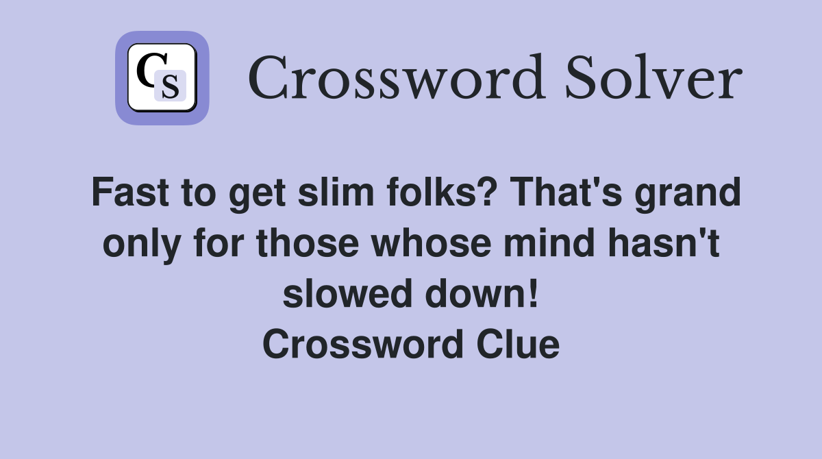 Fast to get slim folks? That's grand only for those whose mind hasn't slowed down! Crossword Clue
