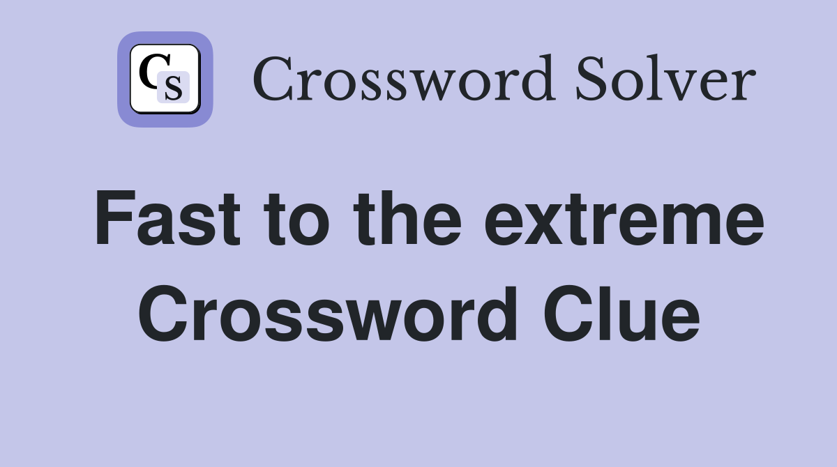 Fast to the extreme Crossword Clue