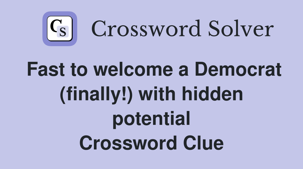 Fast to welcome a Democrat (finally!) with hidden potential Crossword Clue