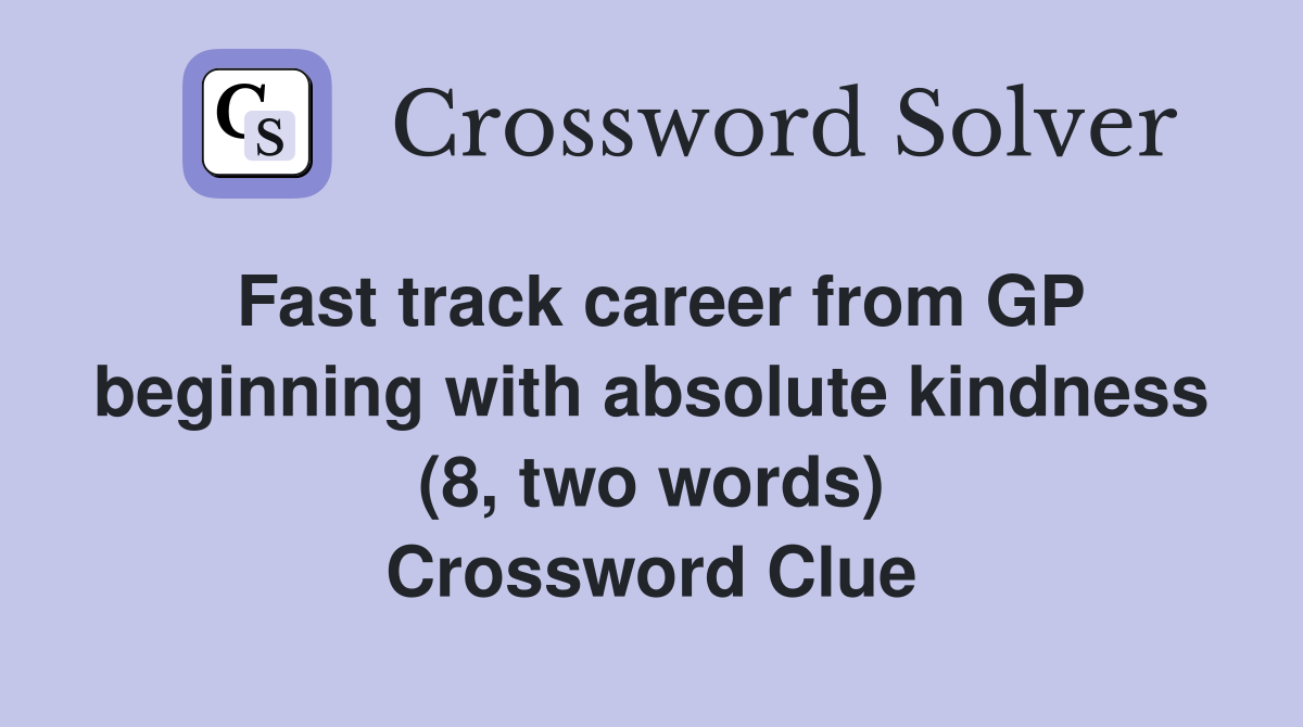 Fast track career from GP beginning with absolute kindness (8, two words) Crossword Clue