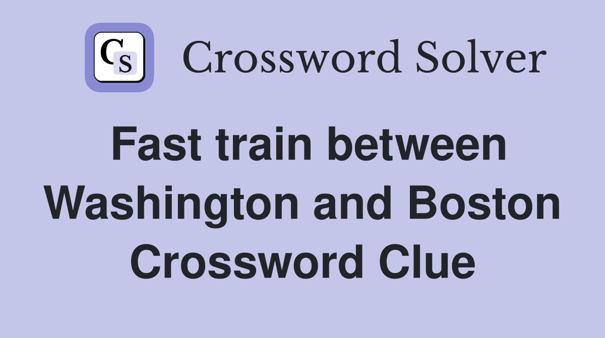 Fast train between Washington and Boston Crossword Clue