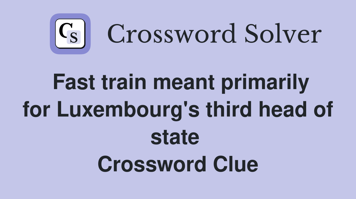 Fast train meant primarily for Luxembourg's third head of state  Crossword Clue