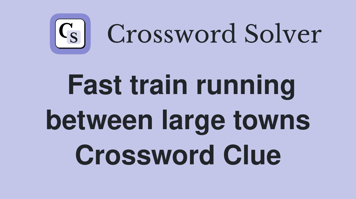 Fast train running between large towns Crossword Clue