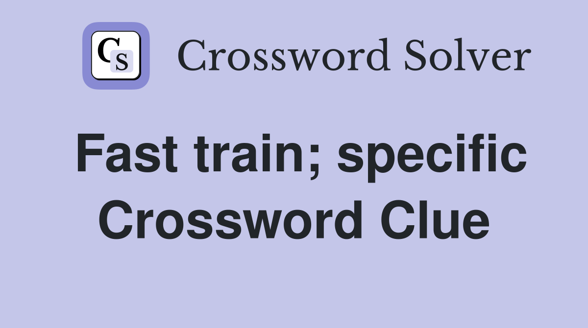 Fast train; specific Crossword Clue