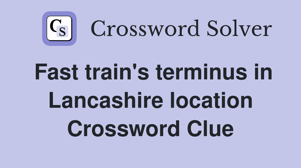 Fast train's terminus in Lancashire location Crossword Clue
