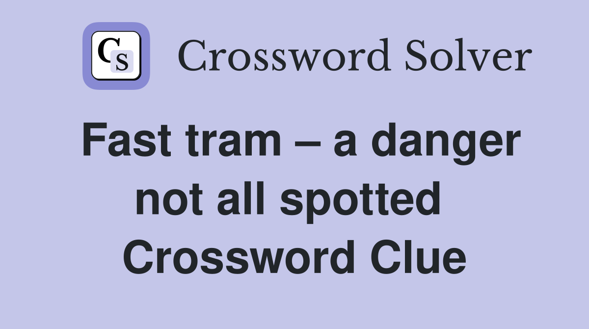 Fast tram – a danger not all spotted  Crossword Clue