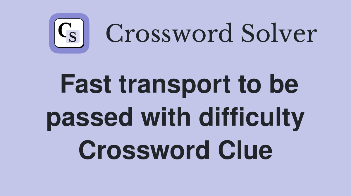 Fast transport to be passed with difficulty Crossword Clue