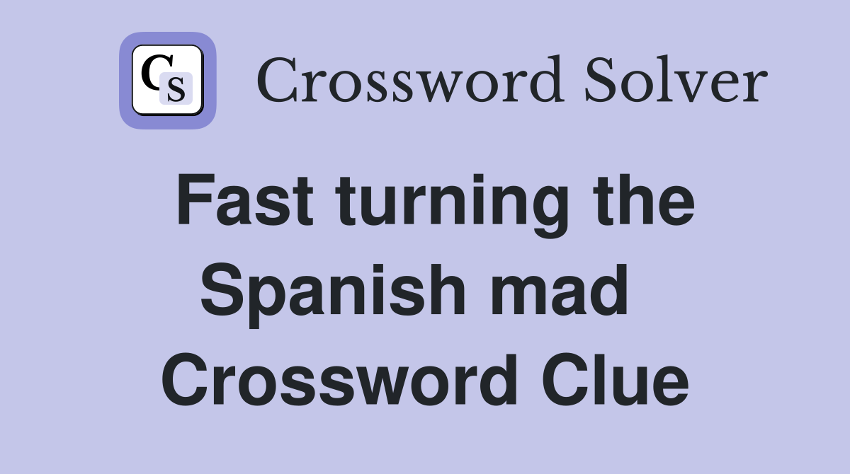 Fast turning the Spanish mad  Crossword Clue