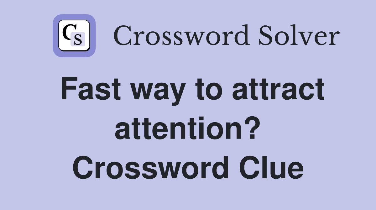 Fast way to attract attention? Crossword Clue