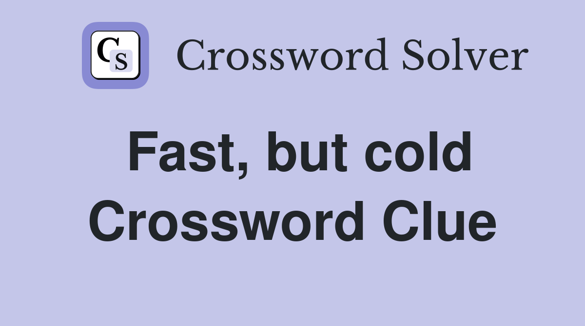 Fast, but cold Crossword Clue