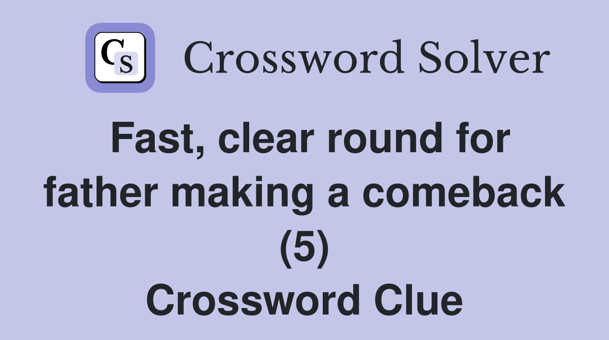 Fast, clear round for father making a comeback (5) Crossword Clue