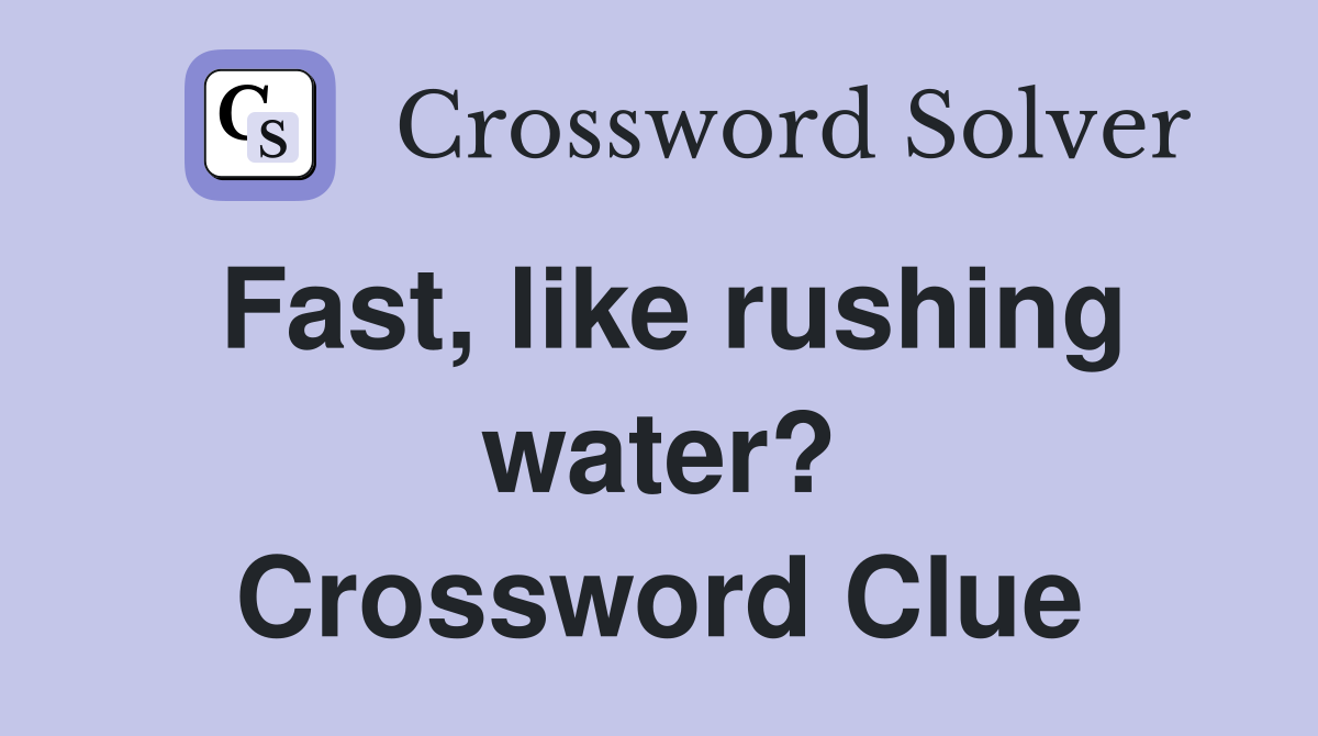Fast, like rushing water? Crossword Clue