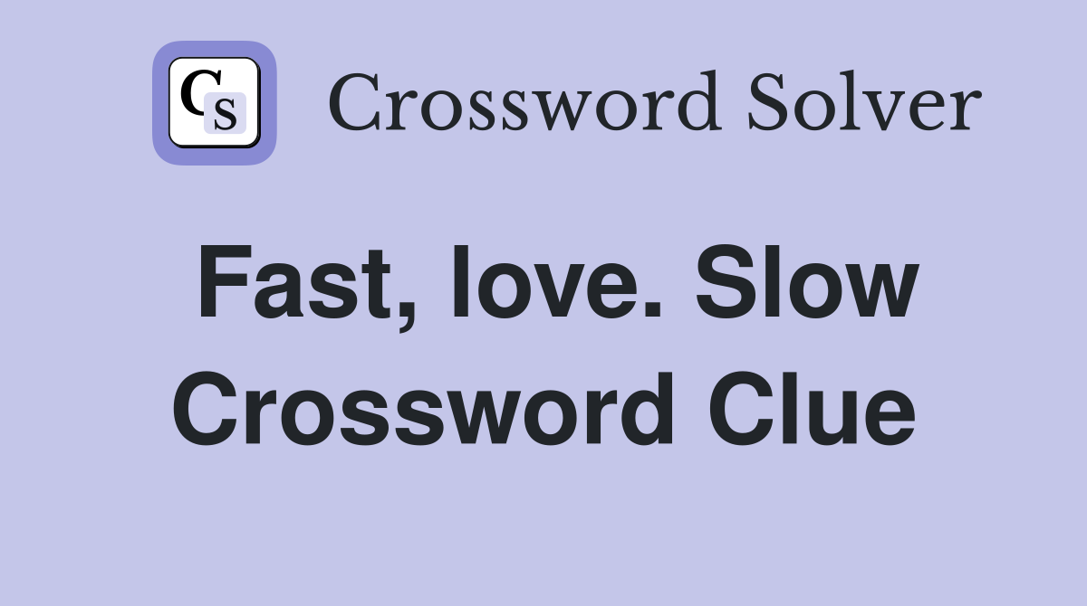 Fast, love. Slow Crossword Clue