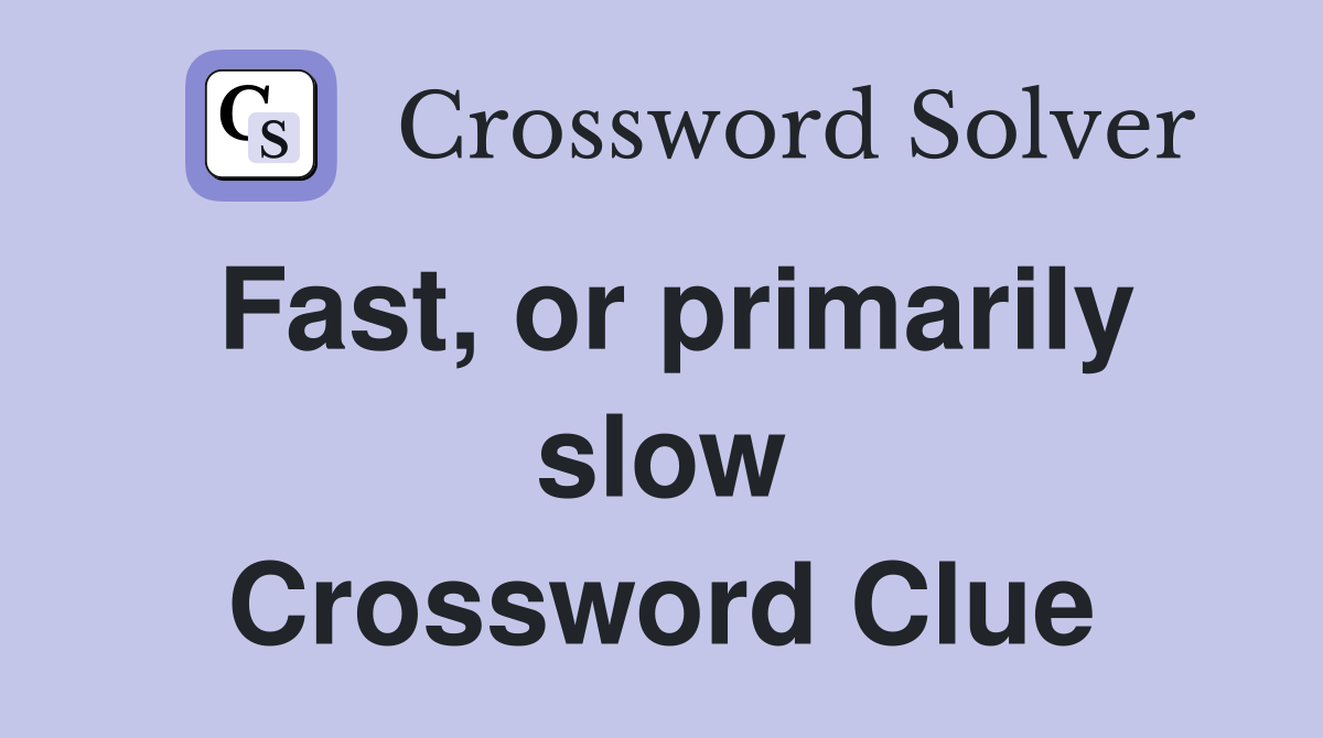 Fast, or primarily slow Crossword Clue