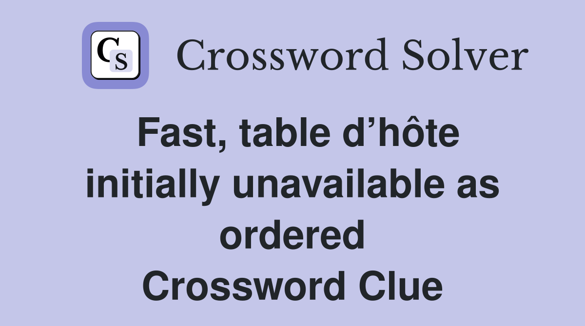 Fast, table d’hôte initially unavailable as ordered Crossword Clue