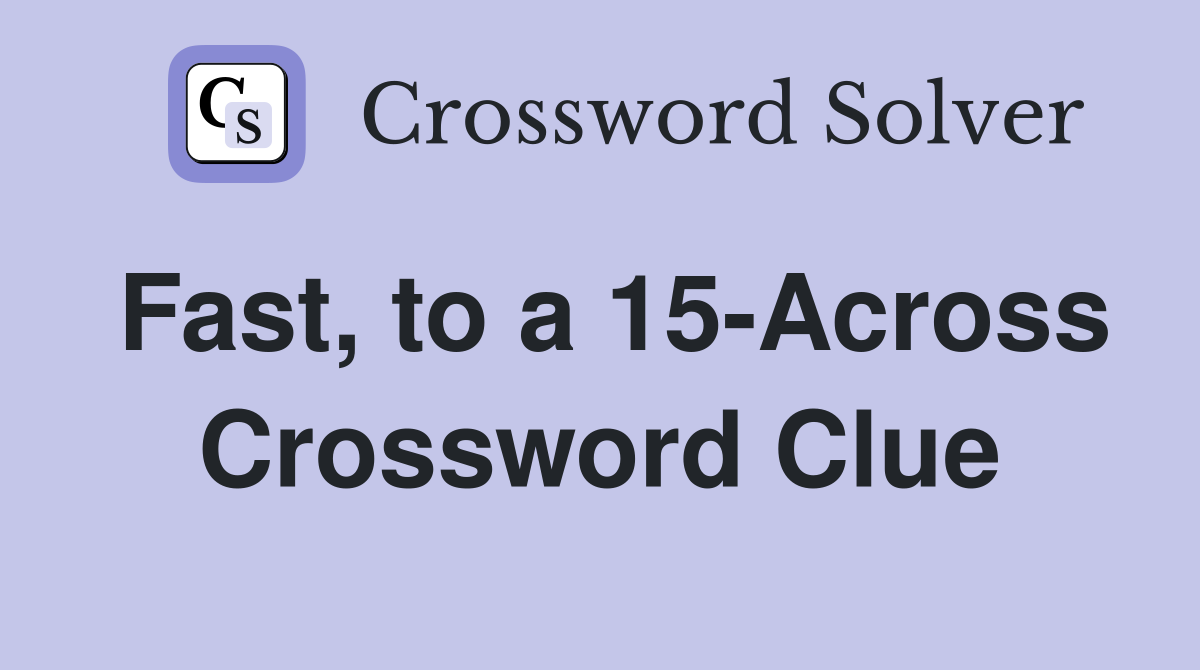 Fast, to a 15-Across Crossword Clue