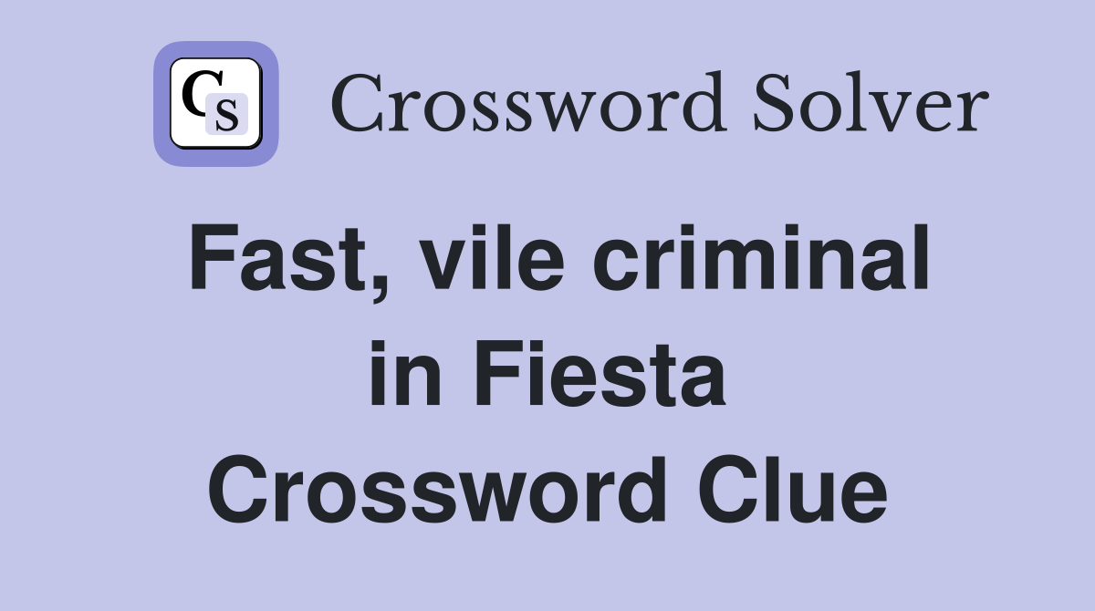 Fast, vile criminal in Fiesta Crossword Clue