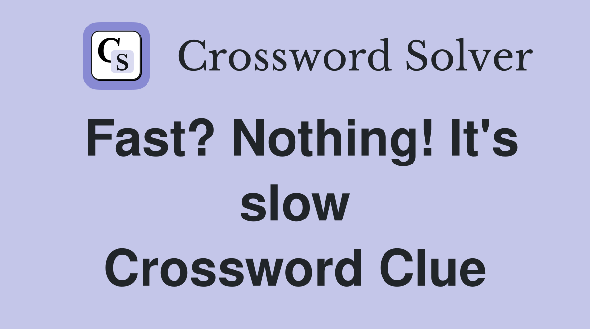 Fast? Nothing! It's slow Crossword Clue