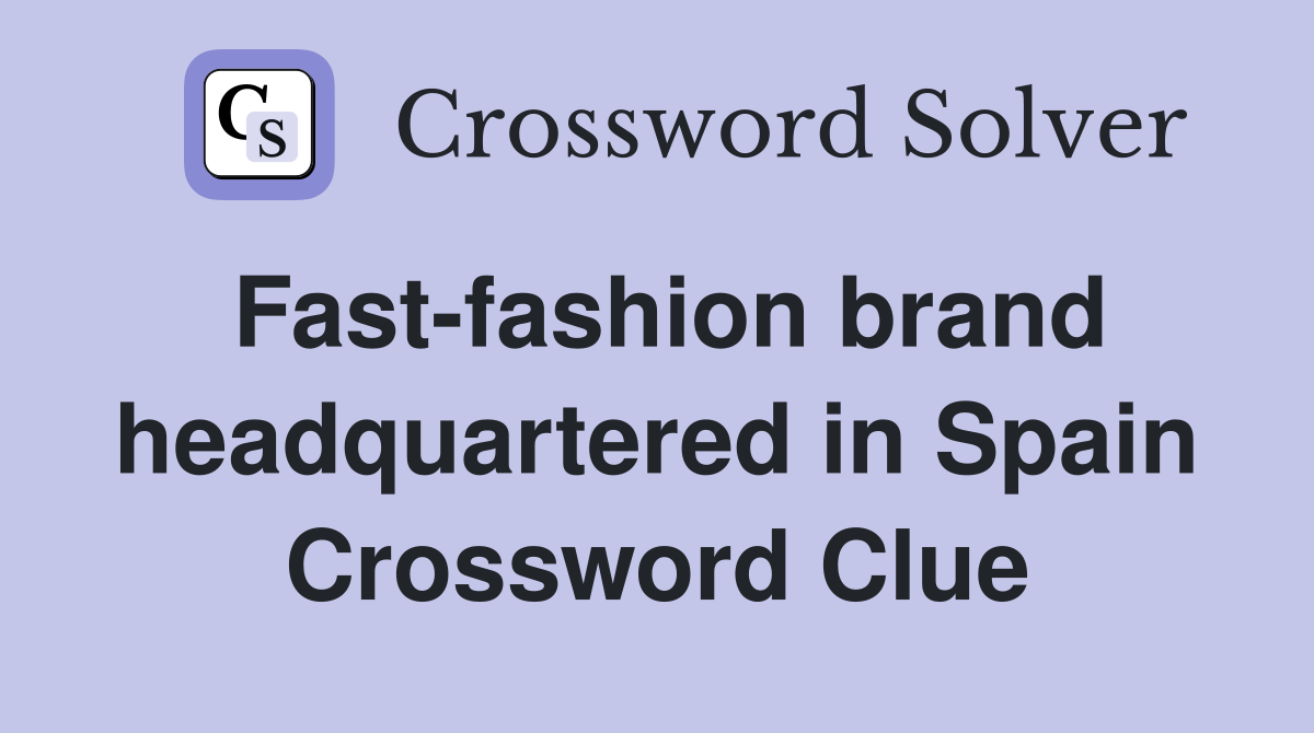 Fast-fashion brand headquartered in Spain Crossword Clue