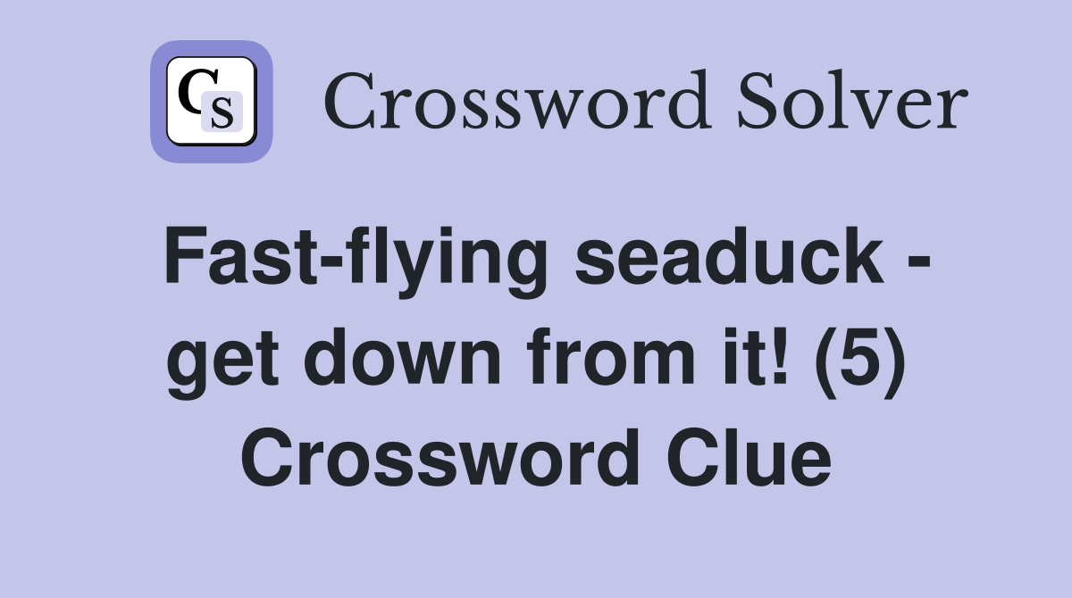 Fast-flying seaduck - get down from it! (5) Crossword Clue