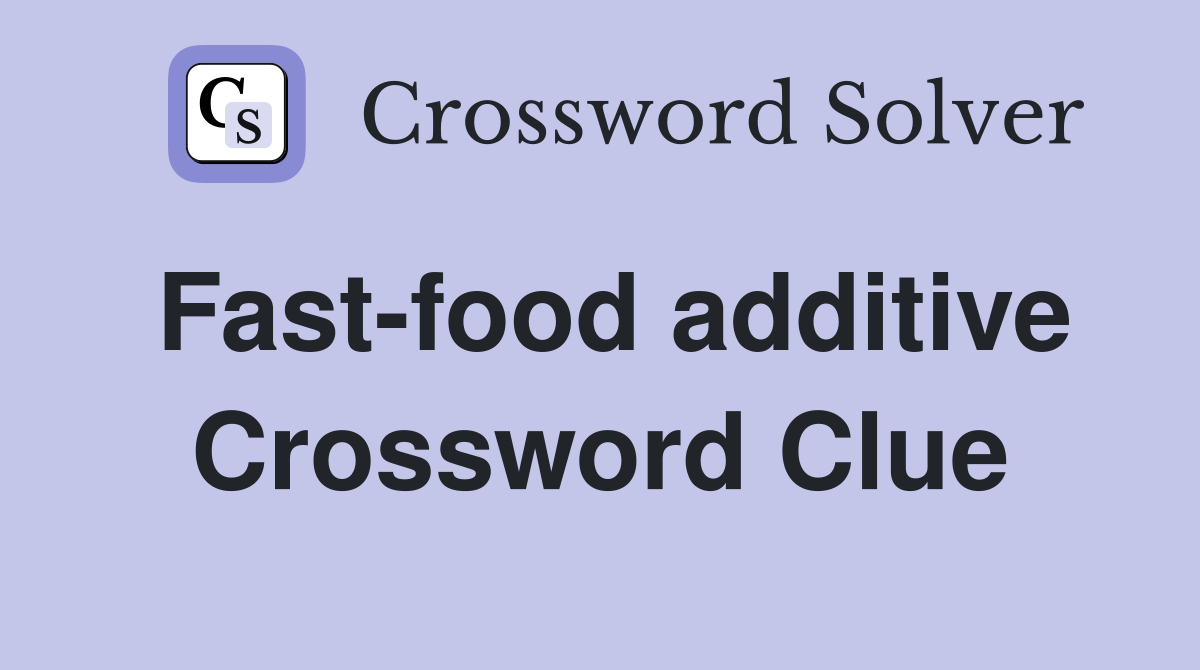 Fast-food additive Crossword Clue