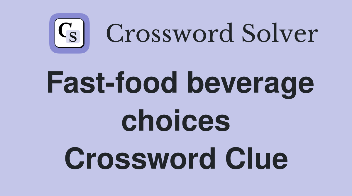 Fast-food beverage choices Crossword Clue
