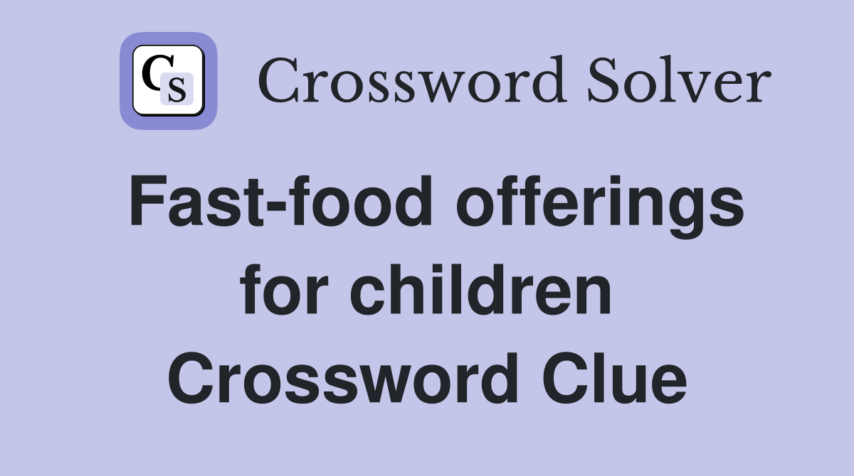 Fast-food offerings for children Crossword Clue
