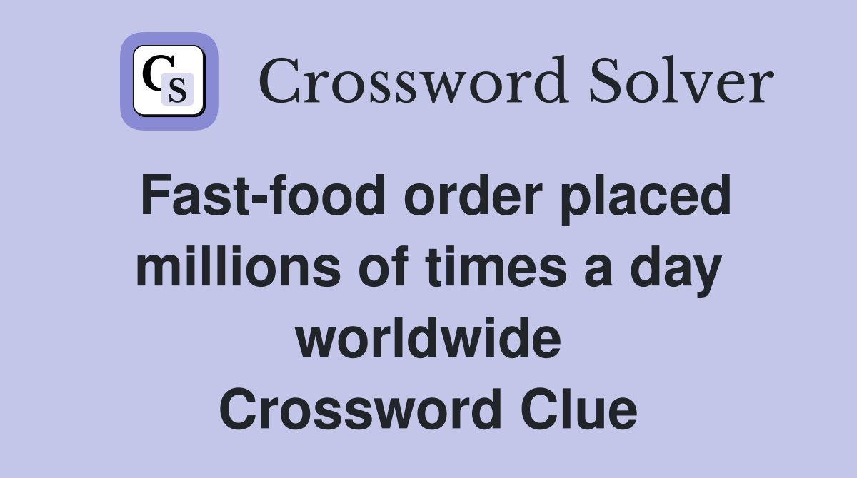 Fast-food order placed millions of times a day worldwide Crossword Clue