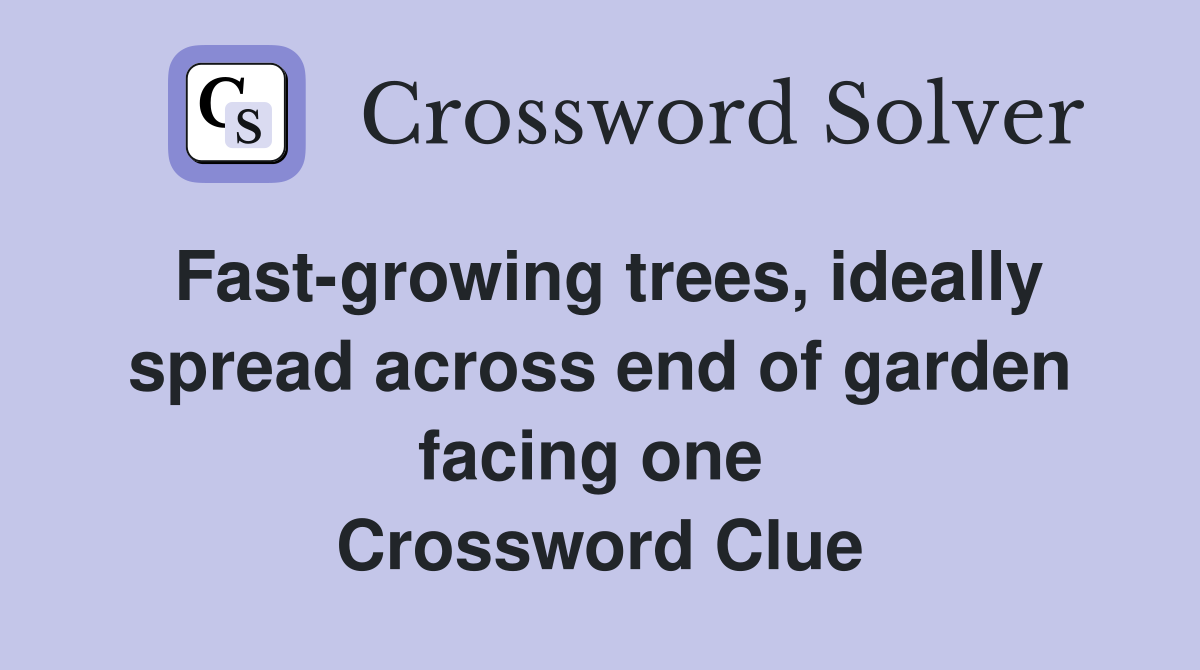 Fast-growing trees, ideally spread across end of garden facing one  Crossword Clue
