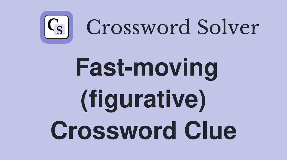 Fast-moving (figurative) Crossword Clue