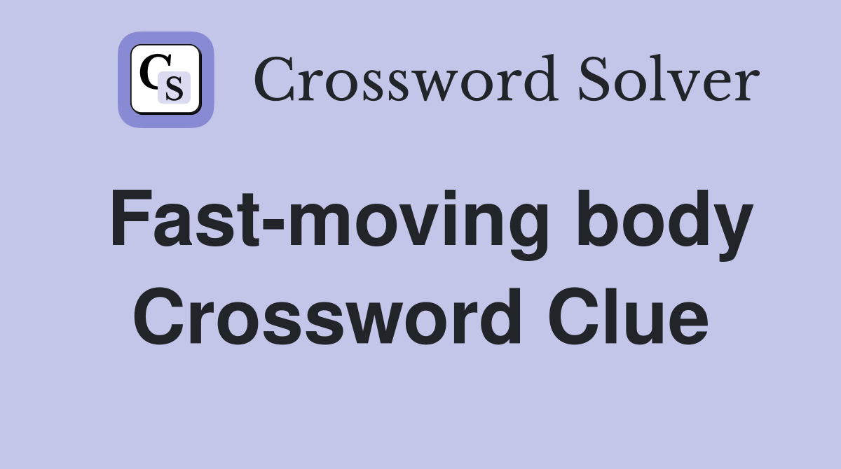Fast-moving body Crossword Clue