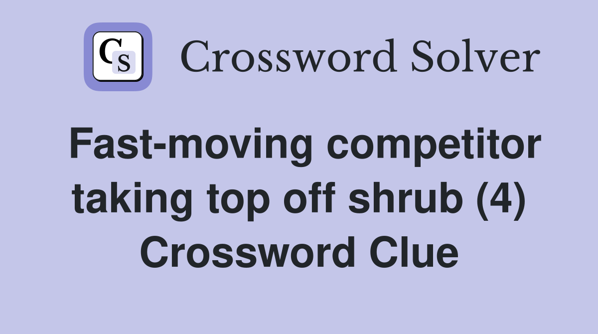 Fast-moving competitor taking top off shrub (4) Crossword Clue