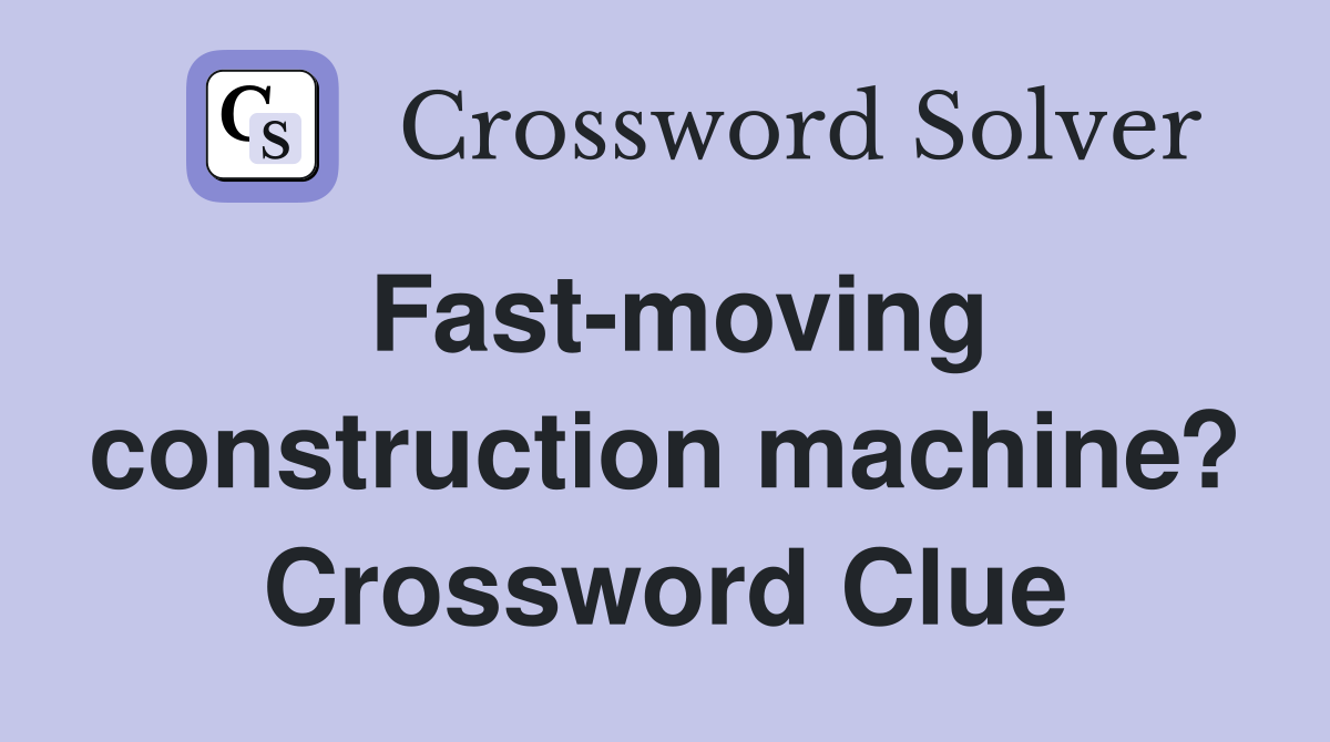 Fast-moving construction machine? Crossword Clue