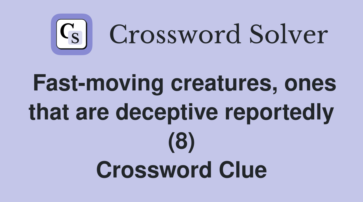 Fast-moving creatures, ones that are deceptive reportedly (8) Crossword Clue