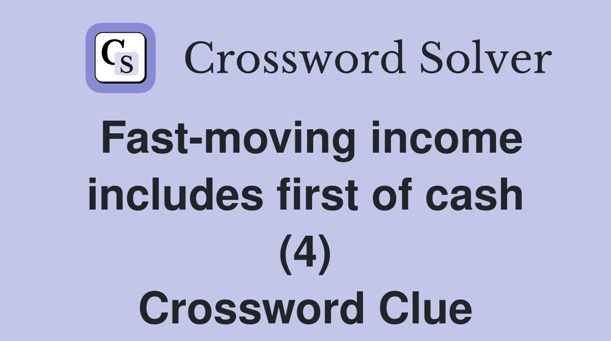 Fast-moving income includes first of cash (4) Crossword Clue