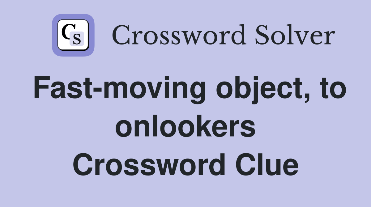 Fast-moving object, to onlookers Crossword Clue