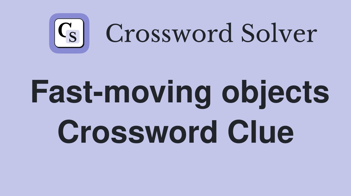Fast-moving objects Crossword Clue