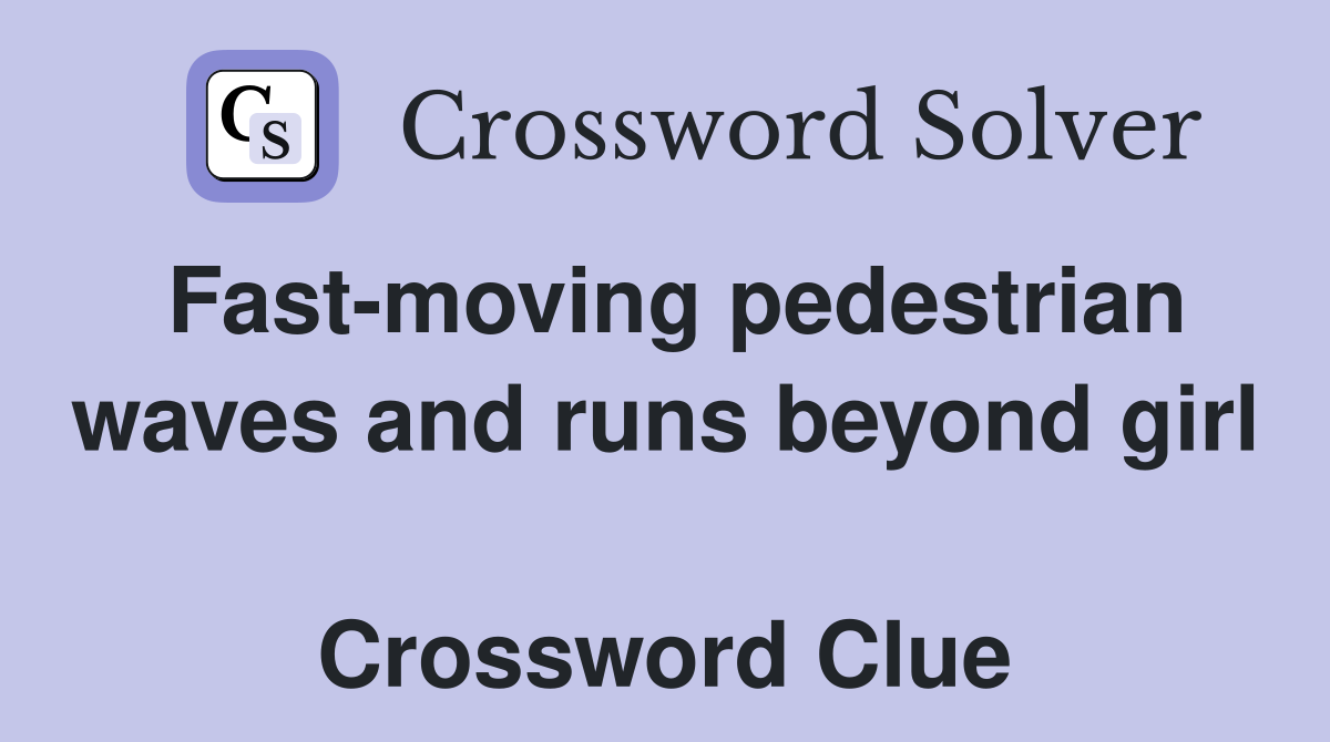 Fast-moving pedestrian waves and runs beyond girl  Crossword Clue