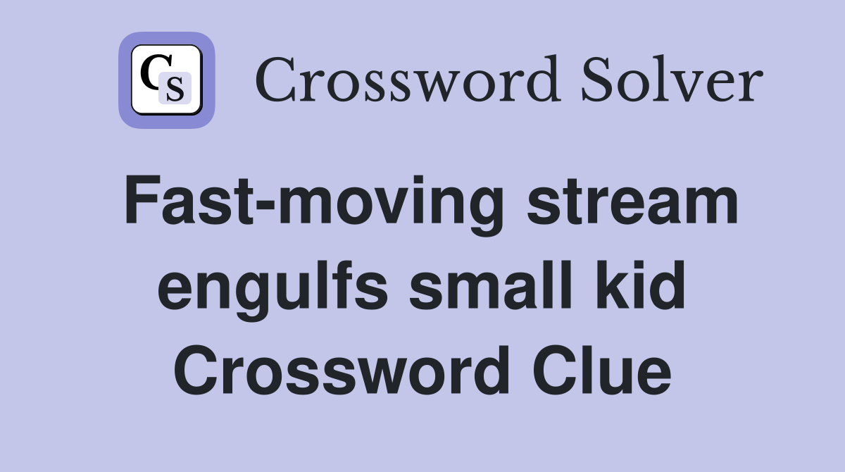 Fast-moving stream engulfs small kid Crossword Clue