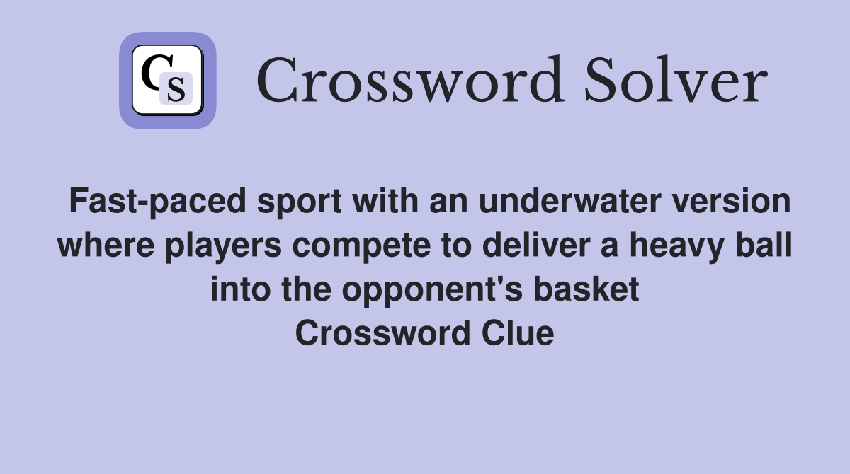 Fast-paced sport with an underwater version where players compete to deliver a heavy ball into the opponent's basket Crossword Clue