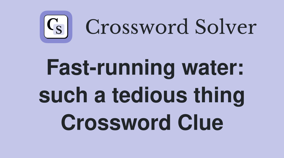 Fast-running water: such a tedious thing Crossword Clue