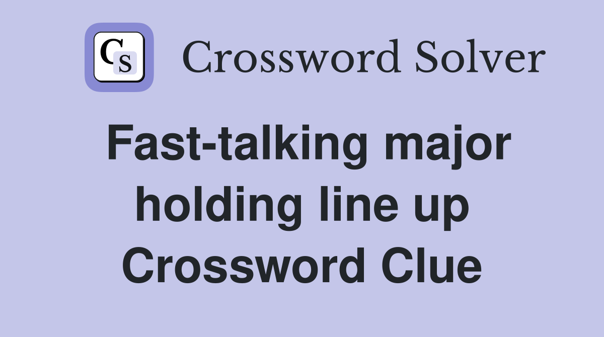 Fast-talking major holding line up Crossword Clue