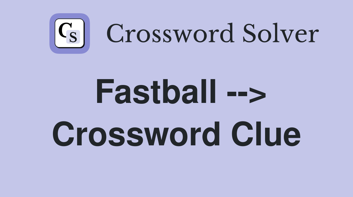 Fastball --> Crossword Clue