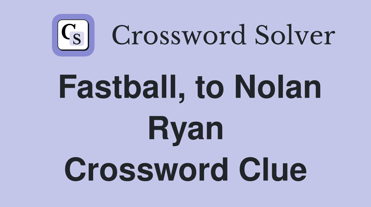 Fastball, to Nolan Ryan Crossword Clue