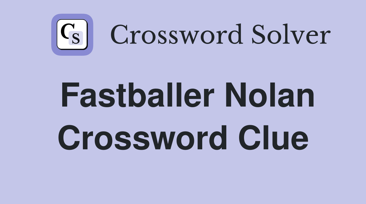 Fastballer Nolan Crossword Clue