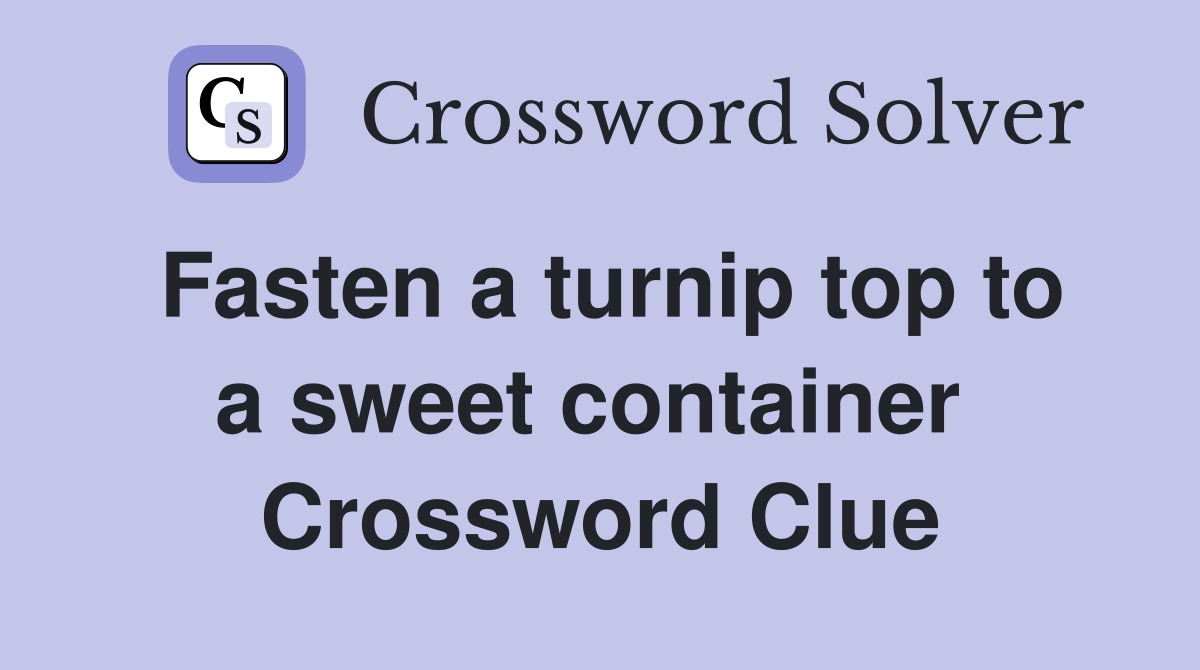 Fasten a turnip top to a sweet container  Crossword Clue